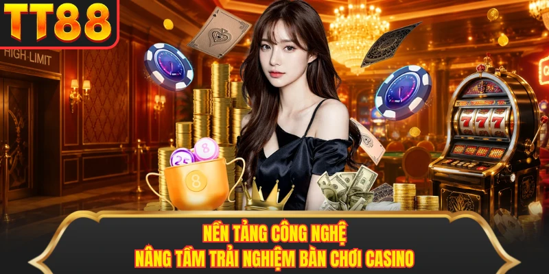 Nền tảng công nghệ nâng tầm trải nghiệm bàn chơi casino