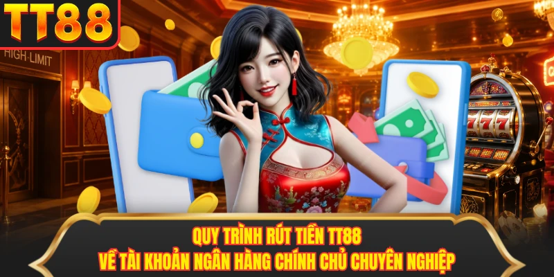 Quy trình rút tiền TT88 về tài khoản ngân hàng chính chủ chuyên nghiệp